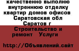 качественно выполню внутреннюю отделку квартир домов офисов  - Саратовская обл., Саратов г. Строительство и ремонт » Услуги   